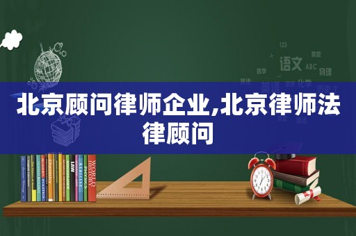 北京顧問律師企業(yè),北京律師法律顧問