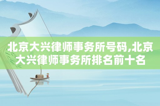 北京大興律師事務所號碼,北京大興律師事務所排名前十名