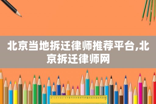 北京當(dāng)?shù)夭疬w律師推薦平臺,北京拆遷律師網(wǎng)