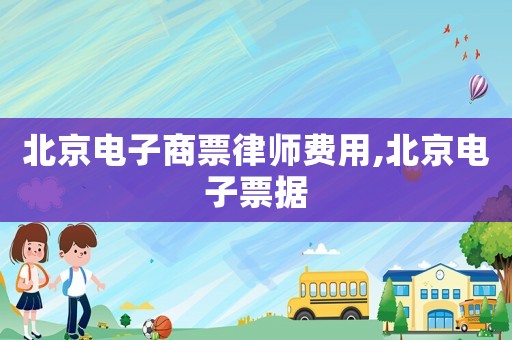 北京電子商票律師費(fèi)用,北京電子票據(jù)