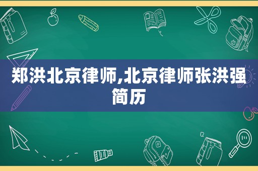 鄭洪北京律師,北京律師張洪強(qiáng)簡(jiǎn)歷