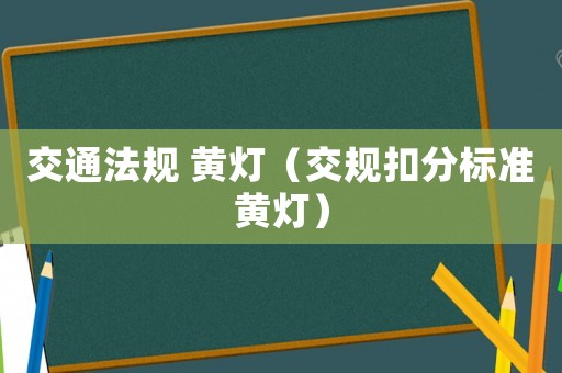 交通法規(guī) 黃燈（交規(guī)扣分標準黃燈）