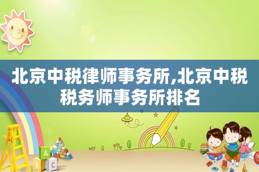 北京中稅律師事務(wù)所,北京中稅稅務(wù)師事務(wù)所排名