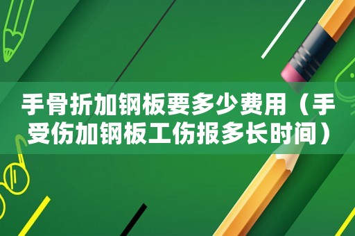 手骨折加鋼板要多少費(fèi)用（手受傷加鋼板工傷報(bào)多長(zhǎng)時(shí)間）