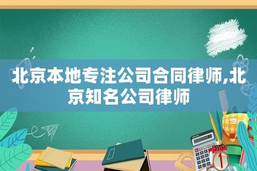 北京本地專(zhuān)注公司合同律師,北京知名公司律師