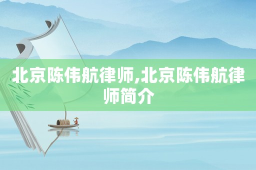 北京陳偉航律師,北京陳偉航律師簡(jiǎn)介