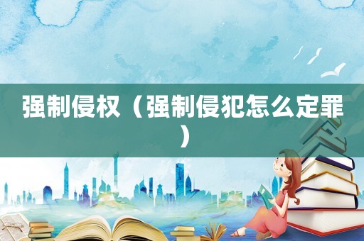 強(qiáng)制侵權(quán)（強(qiáng)制侵犯怎么定罪）