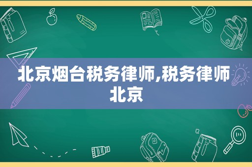 北京煙臺(tái)稅務(wù)律師,稅務(wù)律師 北京