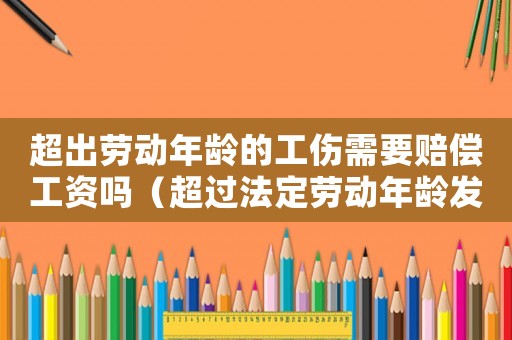 超出勞動年齡的工傷需要賠償工資嗎（超過法定勞動年齡發(fā)生工傷）