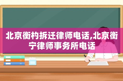 北京衡杓拆遷律師電話,北京衡寧律師事務(wù)所電話