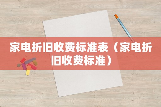 家電折舊收費(fèi)標(biāo)準(zhǔn)表（家電折舊收費(fèi)標(biāo)準(zhǔn)）