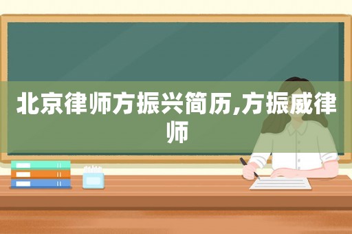 北京律師方振興簡(jiǎn)歷,方振威律師