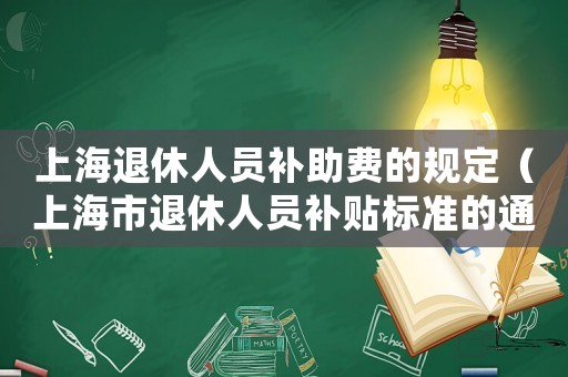 上海退休人員補助費的規(guī)定（上海市退休人員補貼標(biāo)準(zhǔn)的通知）