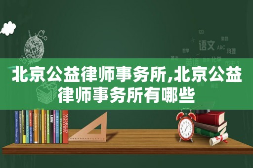 北京公益律師事務(wù)所,北京公益律師事務(wù)所有哪些
