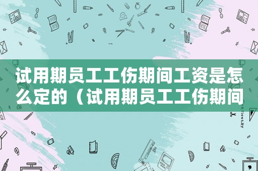 試用期員工工傷期間工資是怎么定的（試用期員工工傷期間）