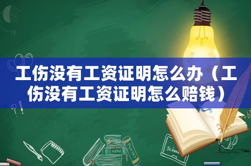 工傷沒(méi)有工資證明怎么辦（工傷沒(méi)有工資證明怎么賠錢）