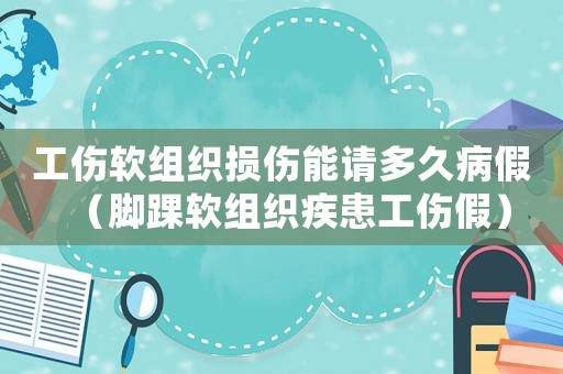工傷軟組織損傷能請多久病假（腳踝軟組織疾患工傷假）