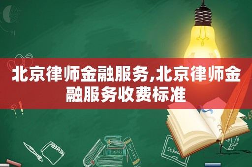 北京律師金融服務(wù),北京律師金融服務(wù)收費標(biāo)準(zhǔn)