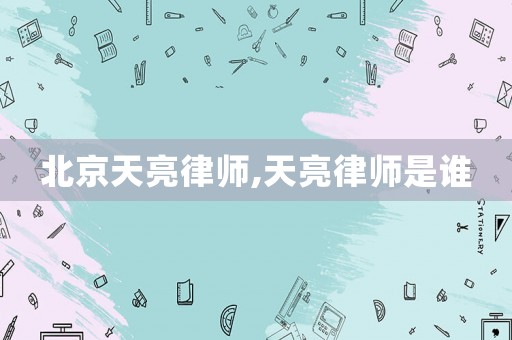北京天亮律師,天亮律師是誰(shuí)