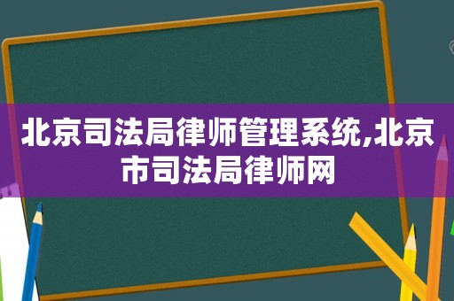 北京司法局律師管理系統(tǒng),北京市司法局律師網(wǎng)