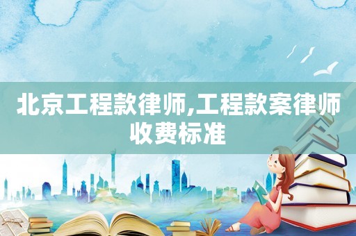 北京工程款律師,工程款案律師收費(fèi)標(biāo)準(zhǔn)