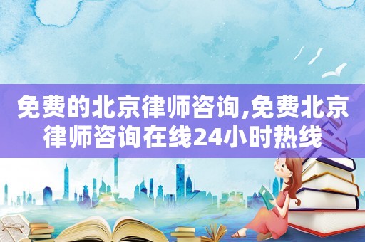免費(fèi)的北京律師咨詢,免費(fèi)北京律師咨詢?cè)诰€24小時(shí)熱線