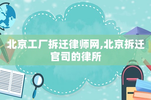 北京工廠拆遷律師網(wǎng),北京拆遷官司的律所