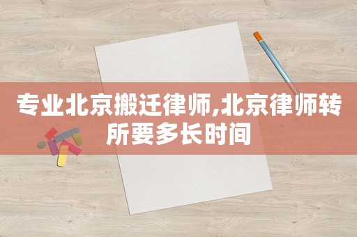 專業(yè)北京搬遷律師,北京律師轉(zhuǎn)所要多長時間