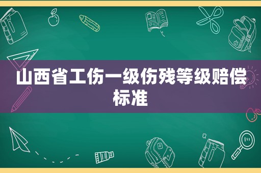 山西省工傷一級傷殘等級賠償標(biāo)準(zhǔn)