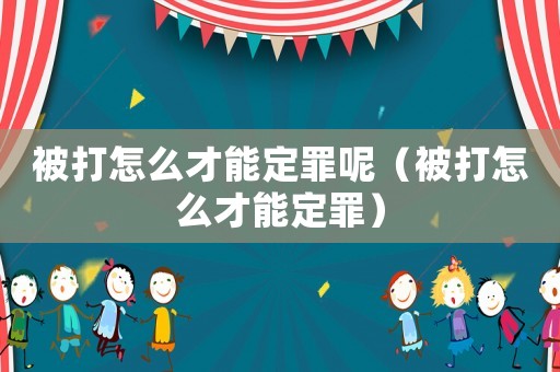 被打怎么才能定罪呢（被打怎么才能定罪）
