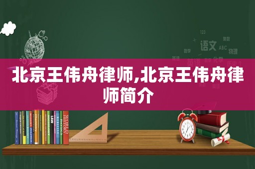 北京王偉舟律師,北京王偉舟律師簡介