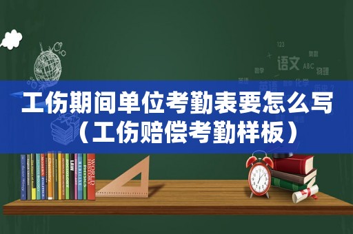 工傷期間單位考勤表要怎么寫（工傷賠償考勤樣板）