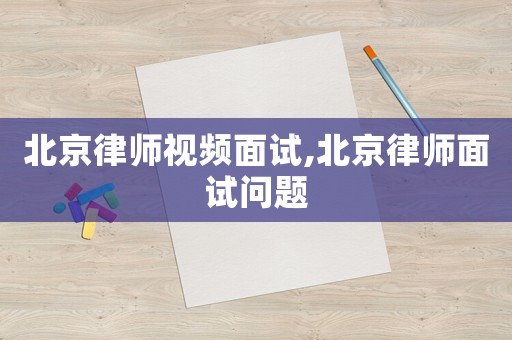北京律師視頻面試,北京律師面試問(wèn)題