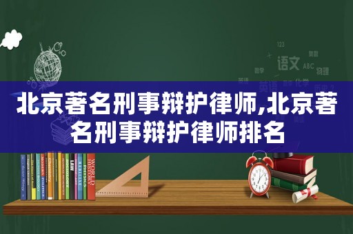 北京著名刑事辯護(hù)律師,北京著名刑事辯護(hù)律師排名