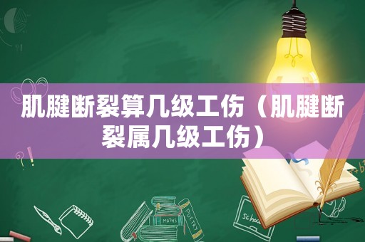 肌腱斷裂算幾級(jí)工傷（肌腱斷裂屬幾級(jí)工傷）