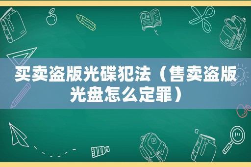 買(mǎi)賣(mài)盜版光碟犯法（售賣(mài)盜版光盤(pán)怎么定罪）