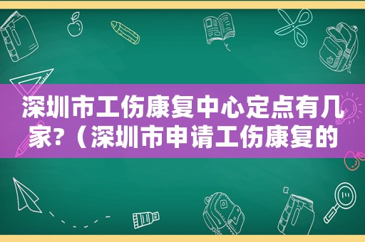 深圳市工傷康復(fù)中心定點有幾家?（深圳市申請工傷康復(fù)的流程）