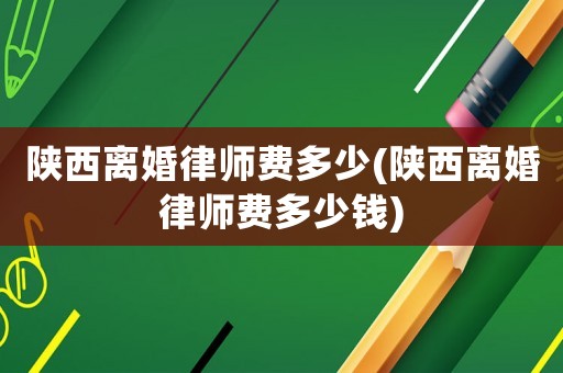 陜西離婚律師費(fèi)多少(陜西離婚律師費(fèi)多少錢(qián))