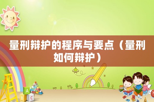量刑辯護(hù)的程序與要點（量刑如何辯護(hù)）
