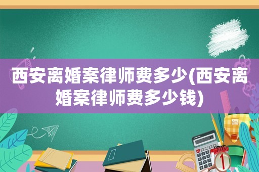 西安離婚案律師費多少(西安離婚案律師費多少錢)