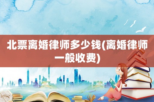 北票離婚律師多少錢(qián)(離婚律師一般收費(fèi))