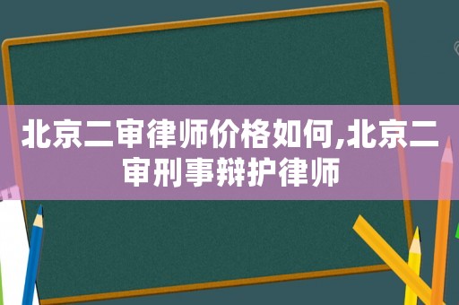 北京二審律師價格如何,北京二審刑事辯護律師