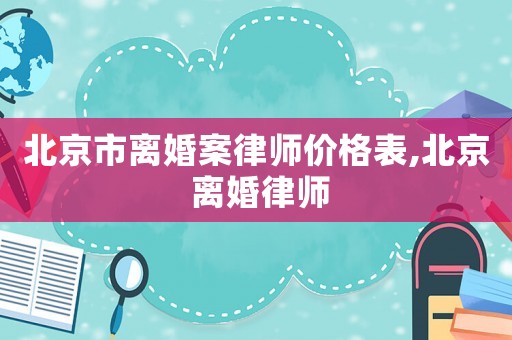 北京市離婚案律師價格表,北京 離婚律師