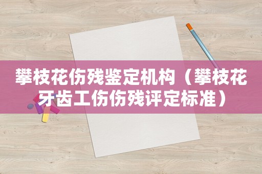 攀枝花傷殘鑒定機構(gòu)（攀枝花牙齒工傷傷殘評定標準）