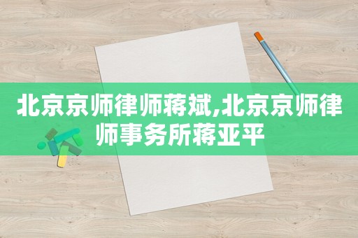 北京京師律師蔣斌,北京京師律師事務(wù)所蔣亞平