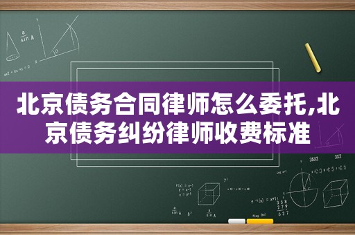 北京債務(wù)合同律師怎么委托,北京債務(wù)糾紛律師收費(fèi)標(biāo)準(zhǔn)