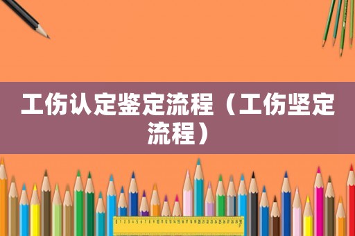 工傷認(rèn)定鑒定流程（工傷堅定流程）