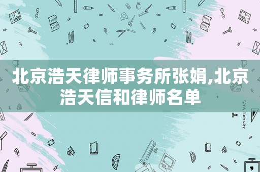 北京浩天律師事務(wù)所張娟,北京浩天信和律師名單
