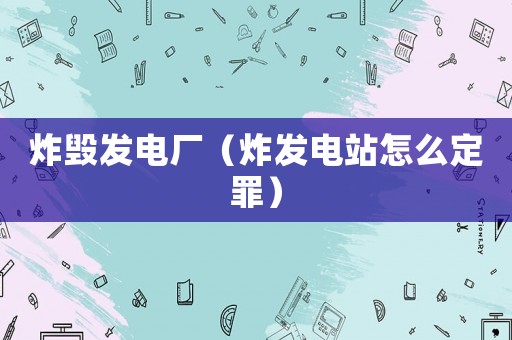 炸毀發(fā)電廠（炸發(fā)電站怎么定罪）