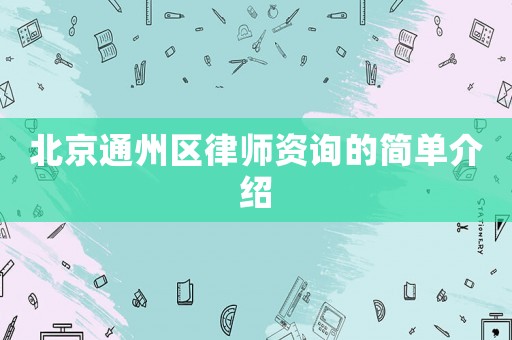 北京通州區(qū)律師資詢的簡(jiǎn)單介紹